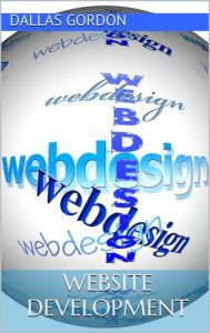 Website Development: The Go to Guide for Developing Money Making Websites Dallas Gordon Author