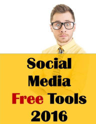 Social Media Free Tools: 2016 Edition - Social Media Marketing Tools to Turbocharge Your Brand for Free on Facebook, LinkedIn, Twitter, YouTube & Ever