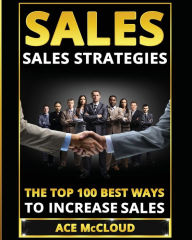 Sales: Sales Strategies: The Top 100 Best Ways To Increase Sales Ace McCloud Author