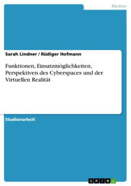 Funktionen, Einsatzmöglichkeiten, Perspektiven des Cyberspaces und der Virtuellen Realität Sarah Lindner Author