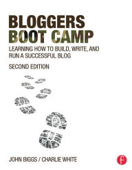 Bloggers Boot Camp: Learning How to Build, Write, and Run a Successful Blog Charlie White Author