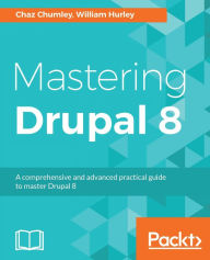 Mastering Drupal 8: An advanced guide to building and maintaining Drupal websites Chaz Chumley Author