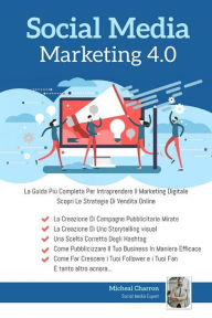 Social Media Marketing 4.0:La Guida Più Completa Per Avere Successo Nel Marketing Digitale. Scopri Le Strategie Delle Campagne Pubblicitarie Per La V