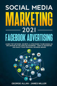 Social Media Marketing 2021: Facebook Advertising: Learn Top Methods, Secrets, & Strategies to Becoming an Influencer of Millions on Facebook-How to A