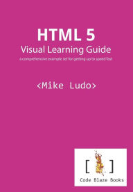 HTML 5 Visual Learning Guide: a comprehensive example set for getting up to speed fast Mike Ludo Author