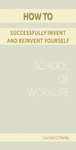 How To Successfully Invent And Reinvent Yourself Carmel O' Reilly Author