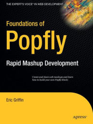 Foundations of Popfly: Rapid Mashup Development Eric Griffin Author