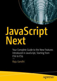 JavaScript Next: Your Complete Guide to the New Features Introduced in JavaScript, Starting from ES6 to ES9 Raju Gandhi Author