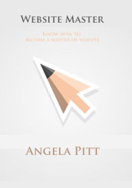 Website Master: Know how to become a master of website Angela Pitt Author