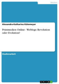 Printmedien Online - Weblogs: Revolution oder Evolution?: Weblogs: Revolution oder Evolution? Alexandra-Katharina Kütemeyer Author
