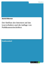 Der Einfluss des Internets auf das Leseverhalten und die Auflage von Publikumszeitschriften: Fakten, Konzepte Astrid Werner Author