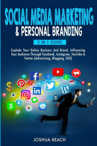 Social Media Marketing & Personal Branding: Explode Your Online Business And Brand, Influencing Your Audience Through Facebook, Instagram, YouTube & T