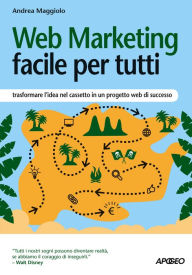 Web Marketing facile per tutti: trasformare l'idea nel cassetto in un progetto web di successo Andrea Maggiolo Author