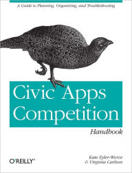 Civic Apps Competition Handbook: A Guide to Planning, Organizing, and Troubleshooting Kate Eyler-Werve Author
