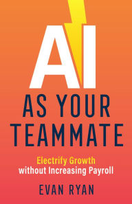 AI as Your Teammate: Electrify Growth Without Increasing Payroll Evan Ryan Author