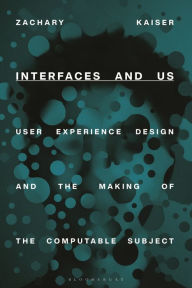 Interfaces and Us: User Experience Design and the Making of the Computable Subject Zachary Kaiser Author
