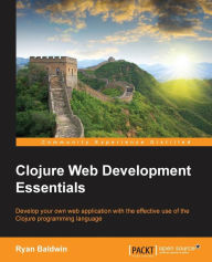 Clojure Web Development Essentials Ryan Baldwin Author