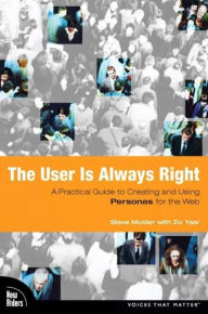 User is Always Right, The: A Practical Guide to Creating and Using Personas for the Web Steve Mulder Author
