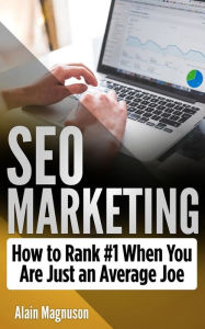 SEO Marketing: How To Rank #1 When You Are Just An Average Joe Alain Magnuson Author