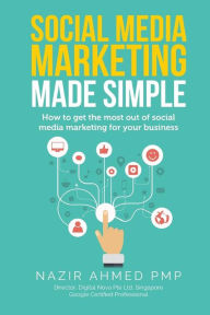 Social Media Marketing Made Simple: How to get the most out of social media marketing for your business Nazir Ahmed Author