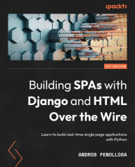 Building SPAs with Django and HTML Over the Wire: Learn to build real-time single page applications with Python Andros Fenollosa Author