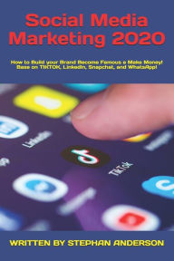 Social Media Marketing 2020: How to Build your Brand Become Famous e Make Money! Base on TikTok, LinkedIn, Snapchat, and WhatsApp! STEPHAN ANDERSON Au