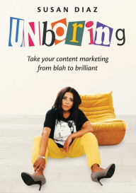UNboring: Take your content marketing from blah to brilliant Susan Diaz Author
