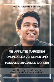 MIT AFFILIATE MARKETING ONLINE GELD VERDIENEN UND PASSIVES EINKOMMEN SICHERN: Wie Du erfolgreich Produkte erstellst & einfach mehr verkaufst Robert Mo