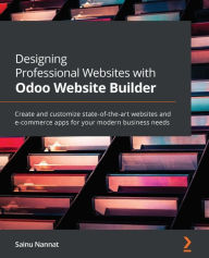Designing Professional Websites with Odoo Website Builder: Create and customize state-of-the-art websites and e-commerce apps for your modern business