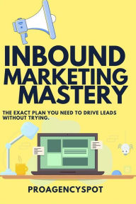 Inbound Marketing Mastery Guide To Make More inbound sales: Leverage The Power of inbound selling by using content marketing for traffic and sales Ros