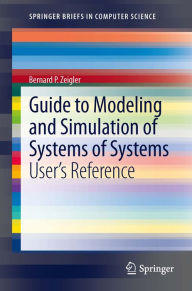 Guide to Modeling and Simulation of Systems of Systems: User's Reference Bernard Zeigler Author