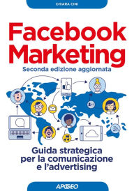 Facebook Marketing seconda edizione aggiornata: Guida strategica per la comunicazione e l'advertising Chiara Cini Author