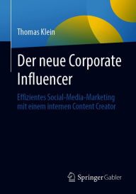 Der neue Corporate Influencer: Effizientes Social-Media-Marketing mit einem internen Content Creator Thomas Klein Author