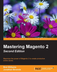 Mastering Magento 2: Maximize the power of Magento 2 to create productive online stores Bret Williams Author
