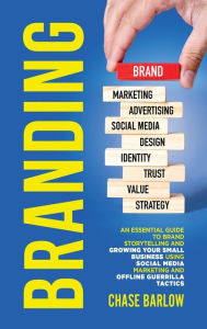 Branding: An Essential Guide to Brand Storytelling and Growing Your Small Business Using Social Media Marketing and Offline Guerrilla Tactics Chase Ba