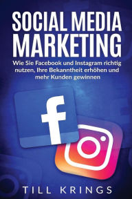 Social Media Marketing: Wie Sie Facebook und Instagram richtig nutzen, Ihre Bekanntheit erhöhen und mehr Kunden gewinnen. Till Krings Author