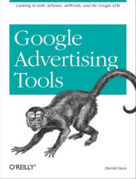 Google Advertising Tools: Cashing in with AdSense, AdWords, and the Google APIs Harold Davis Author