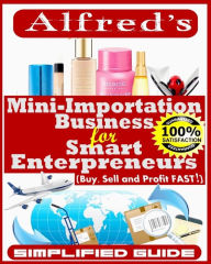 Mini-Importation Business for Smart Enterpreneurs: Buy, Sell and Profit FAST Alfred B. Ajimokunola Author