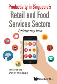Productivity In Singapore's Retail And Food Services Sectors: Contemporary Issues: Contemporary Issues Mun Heng Toh Author