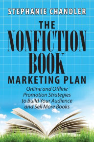 The Nonfiction Book Marketing Plan: Online and Offline Promotion Strategies to Build Your Audience and Sell More Books Stephanie Chandler Author