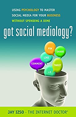 Got Social Mediology? : Using Psychology to Master Social Media for Your Business Without Spending a Dime by Jay, Izos, Jay Izso