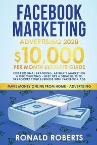 Facebook Marketing Advertising: 10,000/Month Ultimate Guide for Personal Branding, Affiliate Marketing & Drop Shipping - Best Tips and Strategies to S