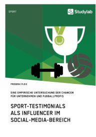 Sport-Testimonials als Influencer im Social-Media-Bereich: Eine empirische Untersuchung der Chancen für Unternehmen und Fußballprofis Frederik Fleig