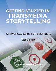 Getting Started in Transmedia Storytelling: A Practical Guide for Beginners 2nd Edition Robert Pratten Author