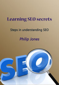 Learning SEO secrets: Steps in understanding SEO Philip Jones Author