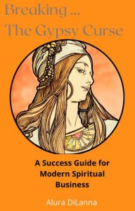 Breaking The Gypsy Curse: Get the Spiritual Business that you Deserve Today Alura DiLanna Author