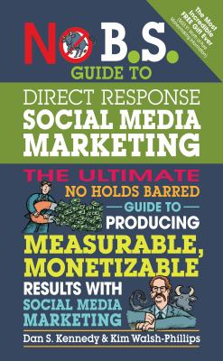 No B. S. Guide to Direct Response Social Media : The Ultimate No Holds Barred Guide to Producing Measurable, Monetizable Results with Social Media Mar