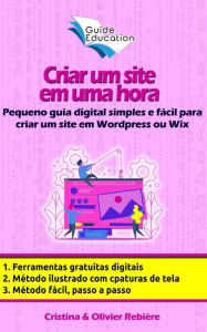 Criar um site gratuito em uma hora: Pequeno guia digital simples e fácil para criar um site em Wordpress ou Wix Cristina Rebiere Author