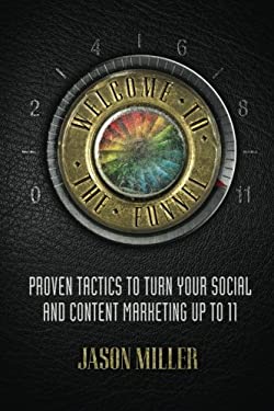 Welcome to the Funnel : Proven Tactics to Turn Your Social Media and Content Marketing up To 11 by Jason Miller