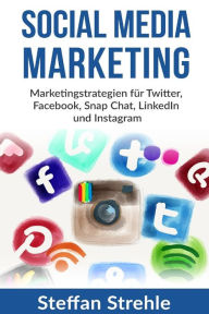Social Media Marketing: Marketingstrategien f�r Twitter, Facebook, Snap Chat, LinkedIn und Instagram Steffan Strahle Author